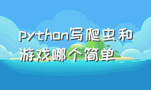 python写爬虫和游戏哪个简单