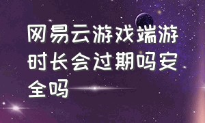 网易云游戏端游时长会过期吗安全吗