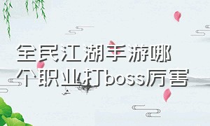 全民江湖手游哪个职业打boss厉害