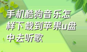 手机酷狗音乐怎样下载到苹果u盘中去听歌