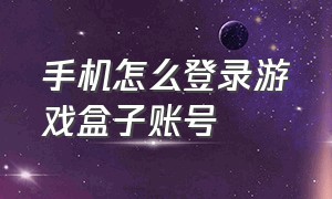 手机怎么登录游戏盒子账号