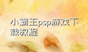 小霸王psp游戏下载教程