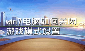 win7电脑如何关闭游戏模式设置