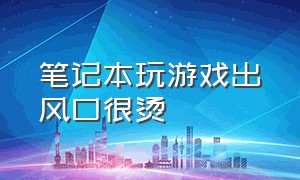 笔记本玩游戏出风口很烫