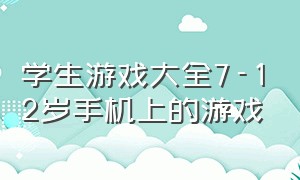 学生游戏大全7-12岁手机上的游戏