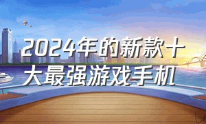 2024年的新款十大最强游戏手机