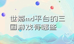 世嘉md平台的三国游戏有哪些