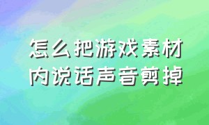 怎么把游戏素材内说话声音剪掉