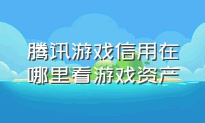 腾讯游戏信用在哪里看游戏资产