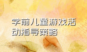 学前儿童游戏活动指导策略