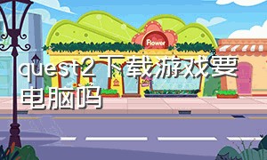 quest2下载游戏要电脑吗