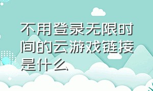 不用登录无限时间的云游戏链接是什么