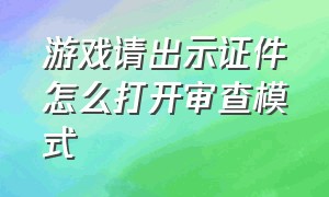 游戏请出示证件怎么打开审查模式