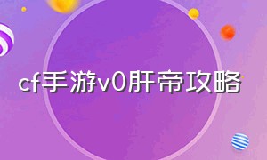 cf手游v0肝帝攻略