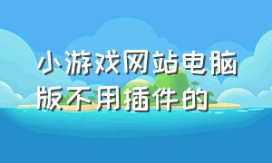 小游戏网站电脑版不用插件的