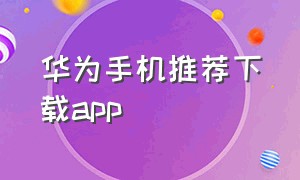 华为手机推荐下载app