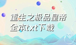 重生之极品皇帝全本txt下载