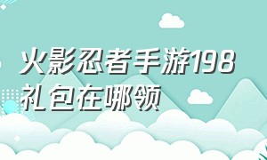 火影忍者手游198礼包在哪领