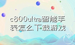 c800ultra智能手表怎么下载游戏