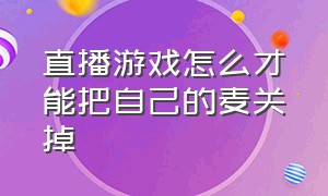 直播游戏怎么才能把自己的麦关掉