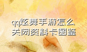 qq炫舞手游怎么关闭资料卡图鉴