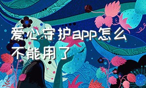 爱心守护app怎么不能用了