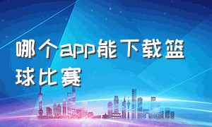 哪个app能下载篮球比赛