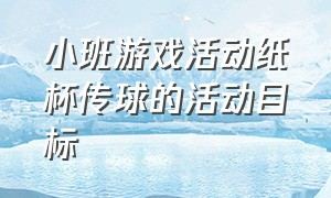 小班游戏活动纸杯传球的活动目标