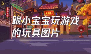 跟小宝宝玩游戏的玩具图片