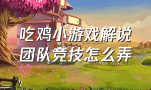 吃鸡小游戏解说团队竞技怎么弄