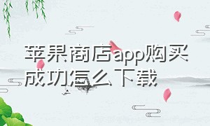 苹果商店app购买成功怎么下载