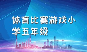 体育比赛游戏小学五年级