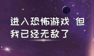 进入恐怖游戏 但我已经无敌了