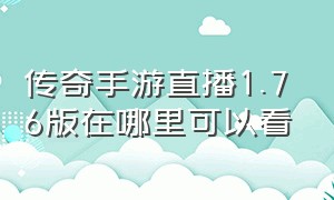 传奇手游直播1.76版在哪里可以看