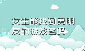 女生能找到男朋友的游戏名吗