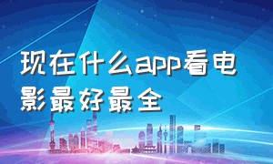 现在什么app看电影最好最全