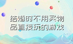 结婚时不用买物品直接玩的游戏