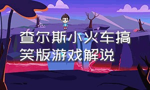 查尔斯小火车搞笑版游戏解说