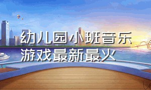 幼儿园小班音乐游戏最新最火