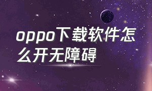 oppo下载软件怎么开无障碍