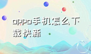 oppo手机怎么下载快新