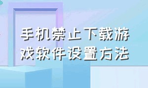 手机禁止下载游戏软件设置方法