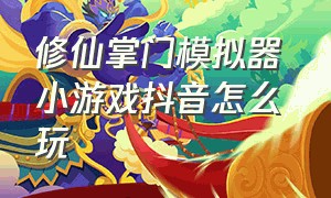 修仙掌门模拟器 小游戏抖音怎么玩