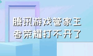 腾讯游戏管家王者荣耀打不开了