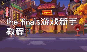 the finals游戏新手教程