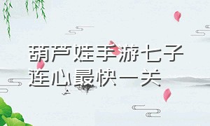 葫芦娃手游七子连心最快一关