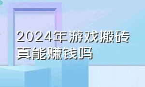 2024年游戏搬砖真能赚钱吗