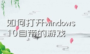 如何打开windows 10自带的游戏