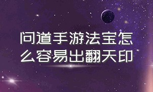 问道手游法宝怎么容易出翻天印