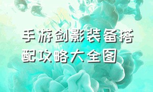 手游剑影装备搭配攻略大全图